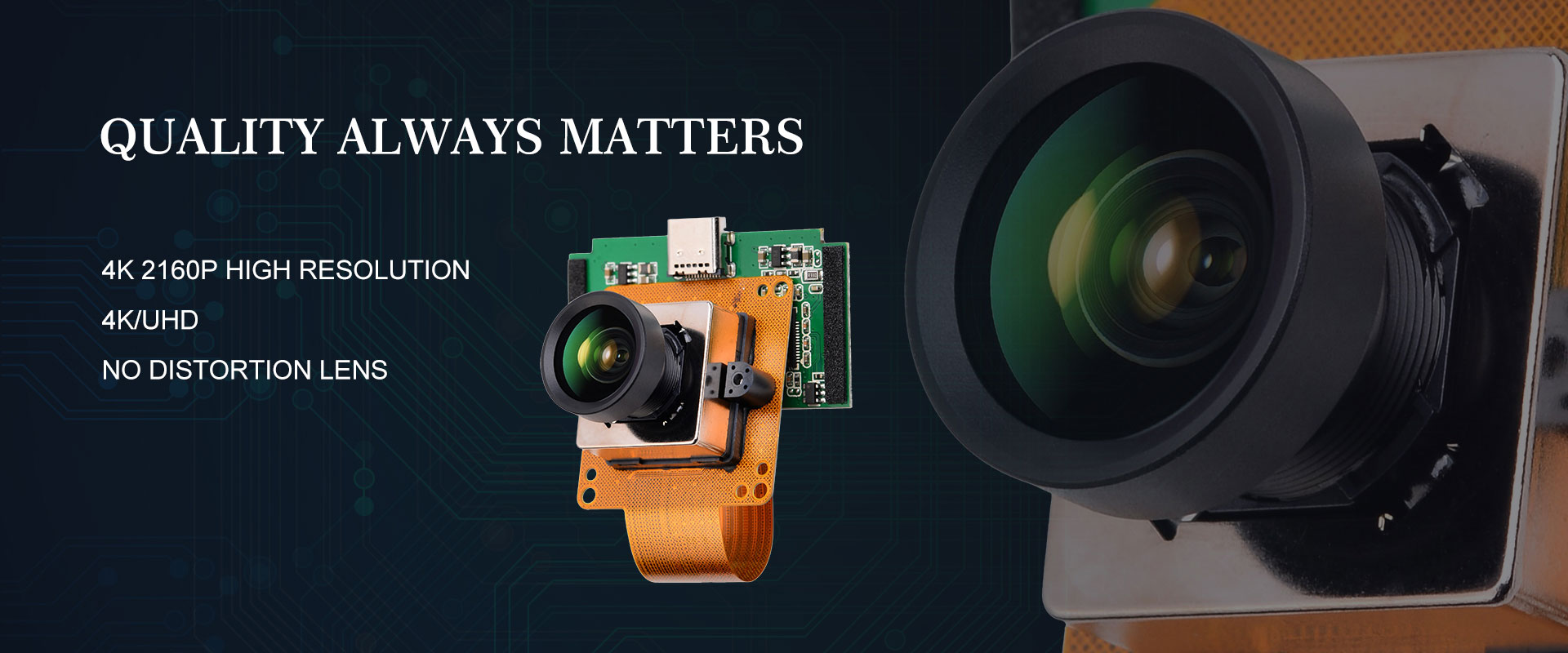 Quality always matters 

4K 2160P High Resolution

4K/UHD

No distortion Lens

Sony,Omnivison, GalaxyCore and Samsung sensors